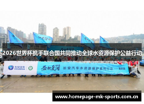 2026世界杯携手联合国共同推动全球水资源保护公益行动 2026世界杯携手联合国共同推动全球水资源保护公益行动