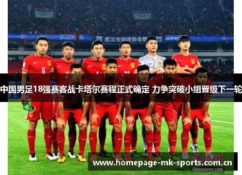 中国男足18强赛客战卡塔尔赛程正式确定 力争突破小组晋级下一轮 中国男足18强赛客战卡塔尔赛程正式确定 力争突破小组晋级下一轮