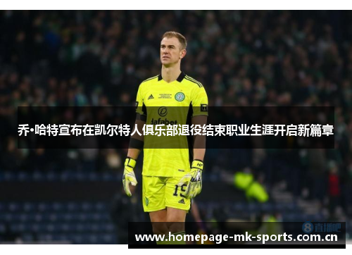 乔·哈特宣布在凯尔特人俱乐部退役结束职业生涯开启新篇章 乔·哈特宣布在凯尔特人俱乐部退役结束职业生涯开启新篇章