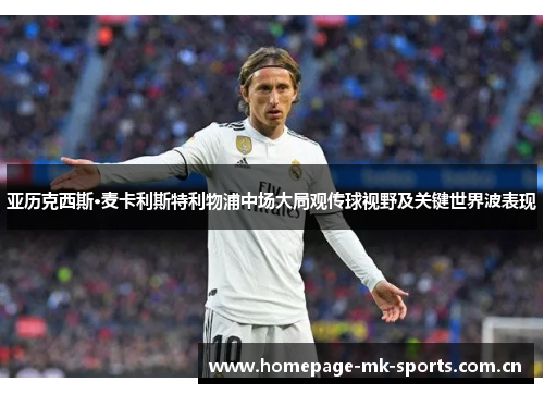 亚历克西斯·麦卡利斯特利物浦中场大局观传球视野及关键世界波表现