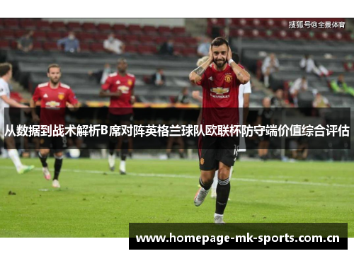 从数据到战术解析B席对阵英格兰球队欧联杯防守端价值综合评估 从数据到战术解析B席对阵英格兰球队欧联杯防守端价值综合评估