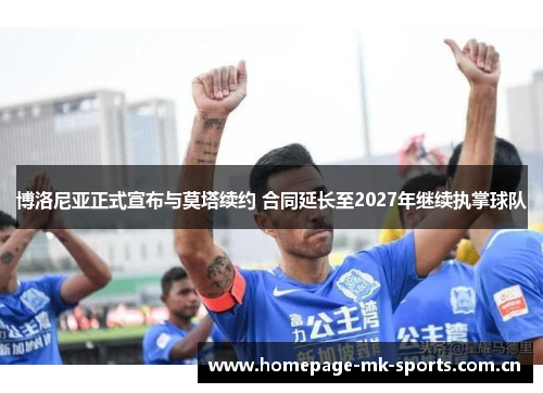 博洛尼亚正式宣布与莫塔续约 合同延长至2027年继续执掌球队